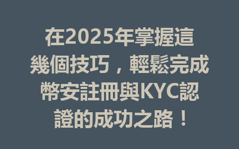 在2025年掌握這幾個技巧，輕鬆完成幣安註冊與KYC認證的成功之路！ 一