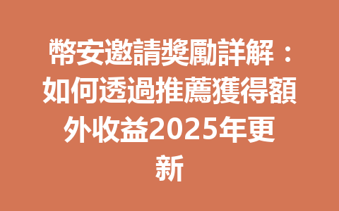 幣安邀請獎勵詳解:如何透過推薦獲得額外收益2025年更新 一