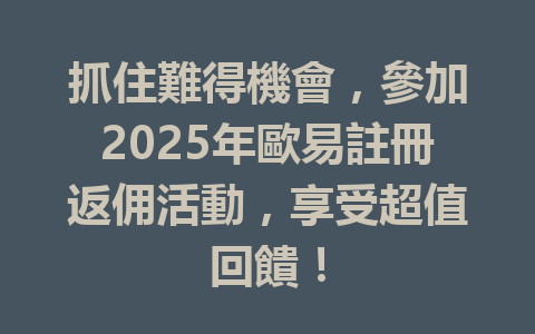 抓住難得機會，參加2025年歐易註冊返佣活動，享受超值回饋！ 一