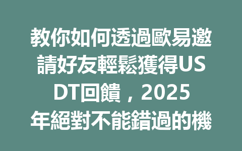 教你如何透過歐易邀請好友輕鬆獲得USDT回饋,2025年絕對不能錯過的機會! 一