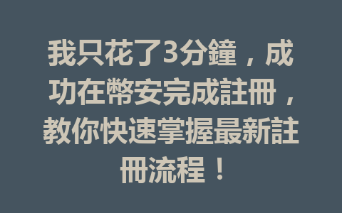 我只花了3分鐘,成功在幣安完成註冊,教你快速掌握最新註冊流程! 一