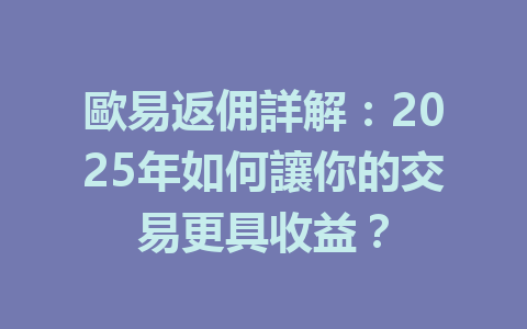 歐易返佣詳解:2025年如何讓你的交易更具收益? 一