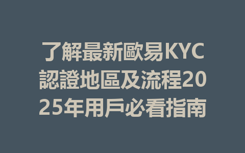 了解最新歐易KYC認證地區及流程2025年用戶必看指南 一