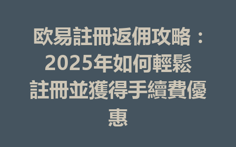 欧易註冊返佣攻略：2025年如何輕鬆註冊並獲得手續費優惠 一