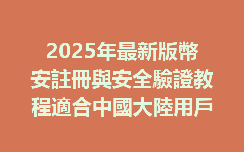 2025年最新版幣安註冊與安全驗證教程適合中國大陸用戶 一