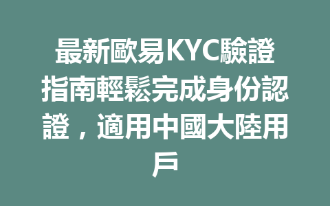 最新歐易KYC驗證指南輕鬆完成身份認證,適用中國大陸用戶 一