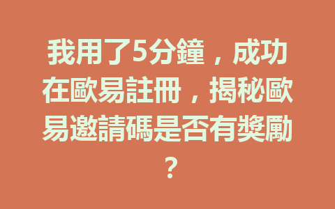 我用了5分鐘，成功在歐易註冊，揭秘歐易邀請碼是否有獎勵？ 一