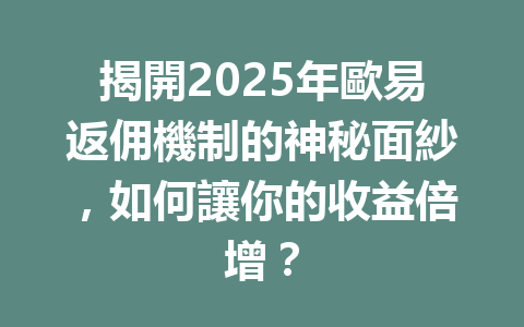 揭開2025年歐易返佣機制的神秘面紗，如何讓你的收益倍增？ 一