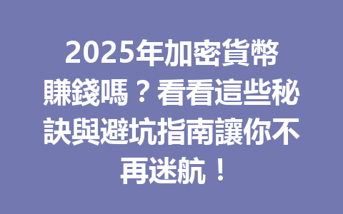 2025年加密貨幣賺錢嗎?看看這些秘訣與避坑指南讓你不再迷航! 一