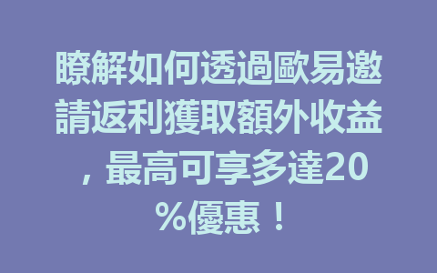 瞭解如何透過歐易邀請返利獲取額外收益，最高可享多達20%優惠！ 一