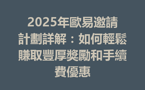 2025年歐易邀請計劃詳解:如何輕鬆賺取豐厚獎勵和手續費優惠 一