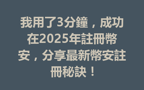 我用了3分鐘，成功在2025年註冊幣安，分享最新幣安註冊秘訣！ 一