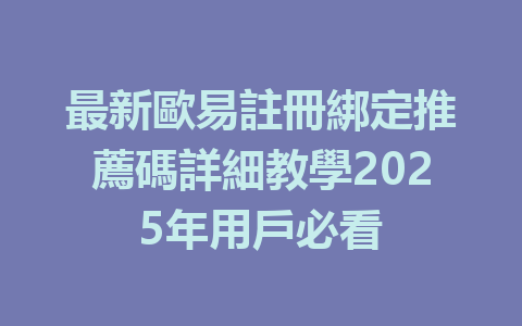 最新歐易註冊綁定推薦碼詳細教學2025年用戶必看 一