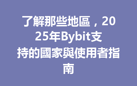 了解那些地區,2025年Bybit支持的國家與使用者指南 一