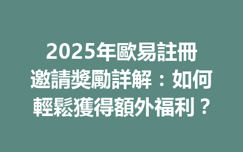 2025年歐易註冊邀請獎勵詳解:如何輕鬆獲得額外福利? 一