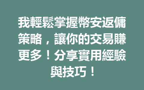 我輕鬆掌握幣安返傭策略，讓你的交易賺更多！分享實用經驗與技巧！ 一