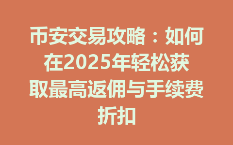 币安交易攻略:如何在2025年轻松获取最高返佣与手续费折扣 一