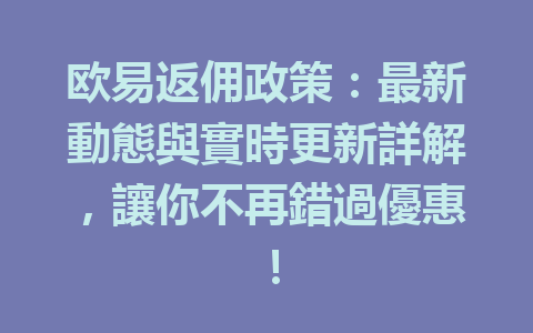 欧易返佣政策：最新動態與實時更新詳解，讓你不再錯過優惠！ 一
