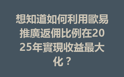 想知道如何利用歐易推廣返佣比例在2025年實現收益最大化？ 一