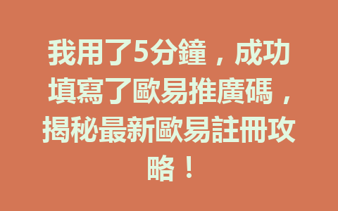 我用了5分鐘，成功填寫了歐易推廣碼，揭秘最新歐易註冊攻略！ 一
