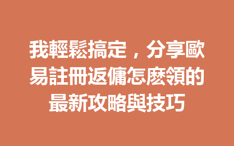 我輕鬆搞定,分享歐易註冊返傭怎麽領的最新攻略與技巧 一