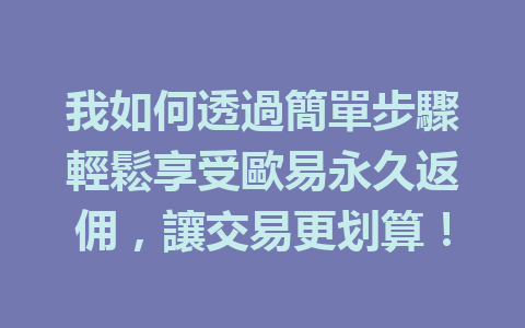 我如何透過簡單步驟輕鬆享受歐易永久返佣,讓交易更划算! 一