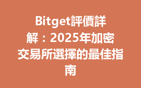 Bitget評價詳解:2025年加密交易所選擇的最佳指南 一