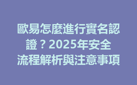歐易怎麼進行實名認證?2025年安全流程解析與注意事項 一