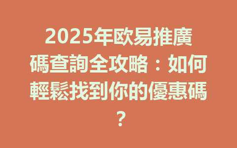 2025年欧易推廣碼查詢全攻略：如何輕鬆找到你的優惠碼？ 一