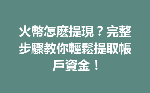 火幣怎麽提現?完整步驟教你輕鬆提取帳戶資金! 一
