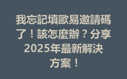 我忘記填歐易邀請碼了!該怎麼辦?分享2025年最新解決方案! 一
