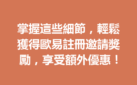 掌握這些細節，輕鬆獲得歐易註冊邀請獎勵，享受額外優惠！ 一