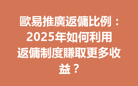 歐易推廣返傭比例：2025年如何利用返傭制度賺取更多收益？ 一
