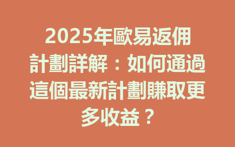 2025年歐易返佣計劃詳解：如何通過這個最新計劃賺取更多收益？ 一
