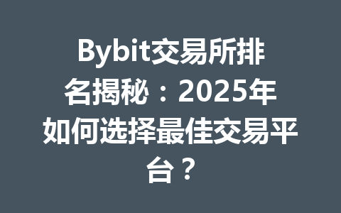 Bybit交易所排名揭秘：2025年如何选择最佳交易平台？ 一
