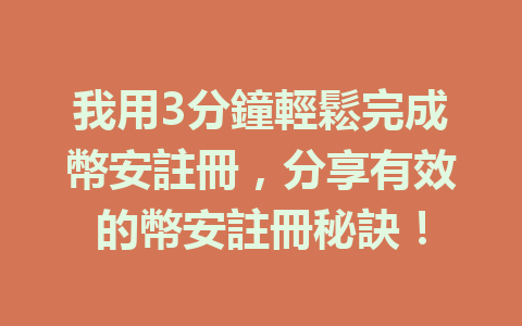 我用3分鐘輕鬆完成幣安註冊，分享有效的幣安註冊秘訣！ 一