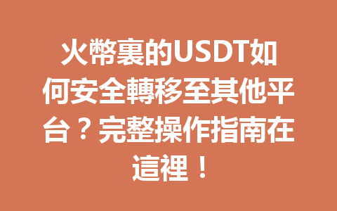 火幣裏的USDT如何安全轉移至其他平台?完整操作指南在這裡! 一
