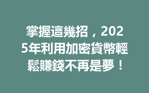 掌握這幾招,2025年利用加密貨幣輕鬆賺錢不再是夢! 一