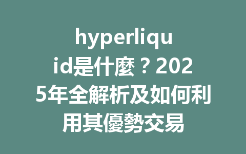 hyperliquid是什麼?2025年全解析及如何利用其優勢交易 一