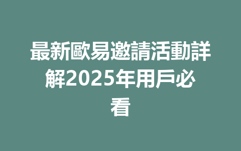 最新歐易邀請活動詳解2025年用戶必看 一