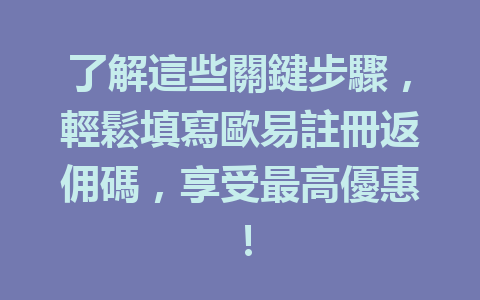 了解這些關鍵步驟，輕鬆填寫歐易註冊返佣碼，享受最高優惠！ 一