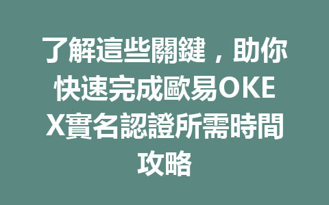 了解這些關鍵，助你快速完成歐易OKEX實名認證所需時間攻略 一