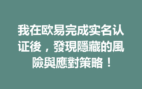 我在欧易完成实名认证後，發現隱藏的風險與應對策略！ 一