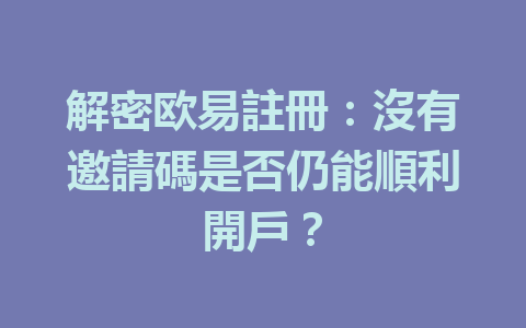 解密欧易註冊：沒有邀請碼是否仍能順利開戶？ 一