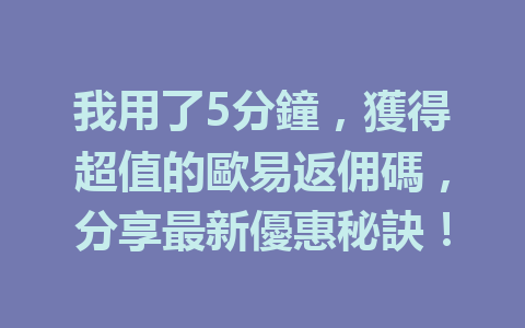 我用了5分鐘,獲得超值的歐易返佣碼,分享最新優惠秘訣! 一