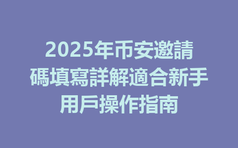 2025年币安邀請碼填寫詳解適合新手用戶操作指南 一