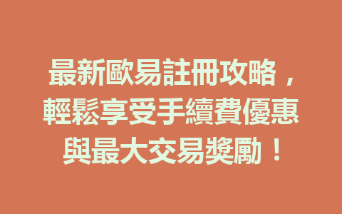 最新歐易註冊攻略,輕鬆享受手續費優惠與最大交易獎勵! 一
