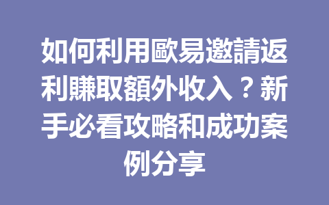 如何利用歐易邀請返利賺取額外收入?新手必看攻略和成功案例分享 一