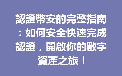 認證幣安的完整指南:如何安全快速完成認證,開啟你的數字資產之旅! 一