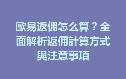 歐易返佣怎么算?全面解析返佣計算方式與注意事項 一